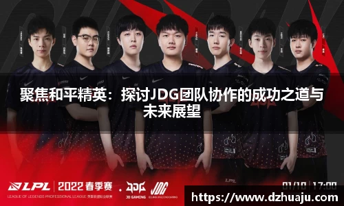 聚焦和平精英：探讨JDG团队协作的成功之道与未来展望